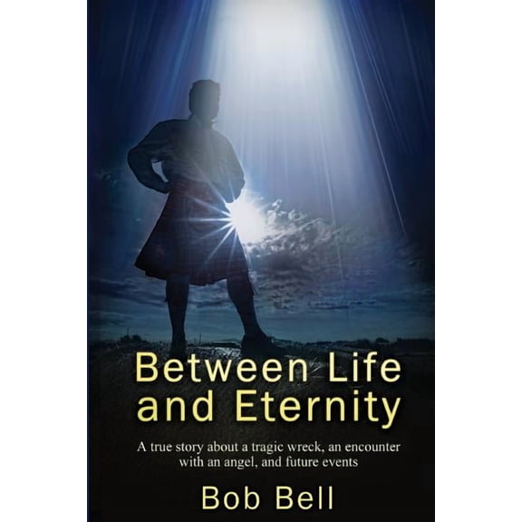 Between Life and Eternity: A true story about a tragic wreck, an encounter with an angel, and future events Paperback 1937654508 9781937654504 Capt Bob Bell