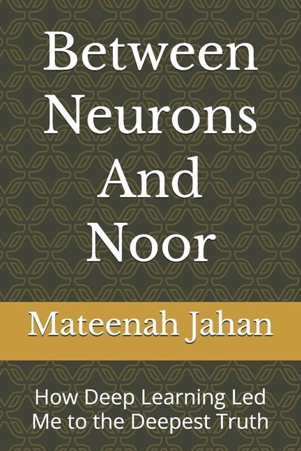 Between Neurons And Noor: How Deep Learning Led Me to the Deepest Truth, (Paperback)