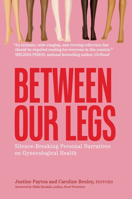 Between Our Legs: Silence-Breaking Personal Narratives on Gynecological Health: Silence-Breaking Personal Narratives on , (Paperback)