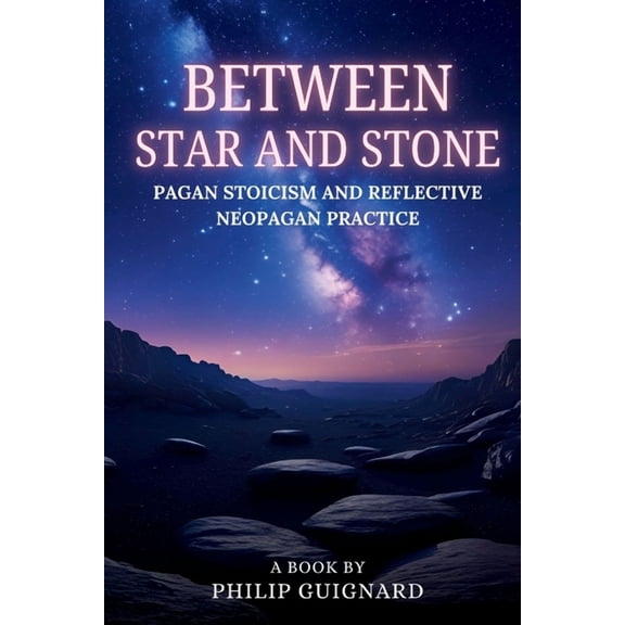 Between Star and Stone: Pagan Stoicism and Reflective Neopagan Practice, (Paperback)