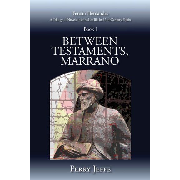 Between Testaments, Marrano : A Trilogy of Novels Inspired by Life in 15th Century Spain: Book I