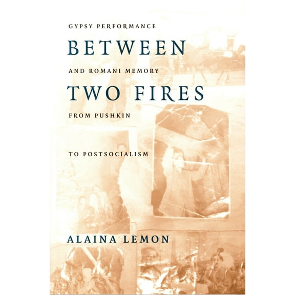 Between Two Fires: Gypsy Performance and Romani Memory from Pushkin to Post-Socialism, (Paperback)