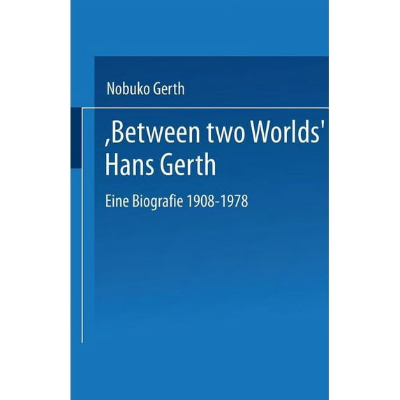 "Between Two Worlds" Hans Gerth: Eine Biografie 1908-1978, (Paperback)