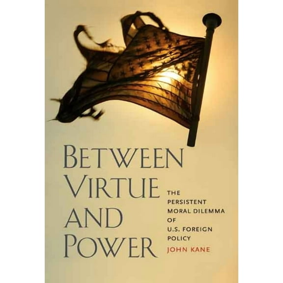 Between Virtue and Power : The Persistent Moral Dilemma of U.S. Foreign Policy (Hardcover)