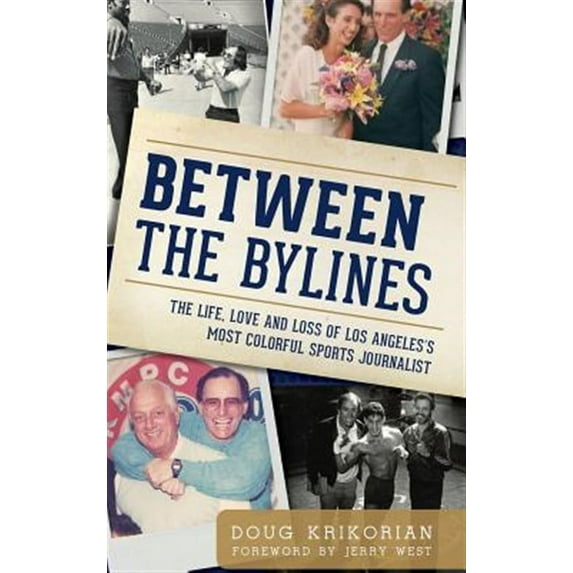 Between the Bylines: The Life, Love and Loss of Los Angeles's Most Colorful Sports Journalist (Hardcover)
