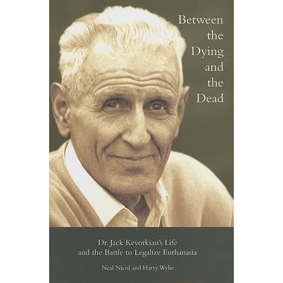 Between the Dying and the Dead : Dr. Jack Kevorkians Life and the Battle to Legalize Euthanasia (Hardcover)