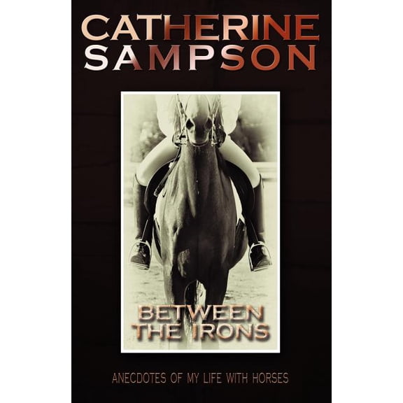 Between the Irons: Anecdotes of My Life with Horses, (Paperback)