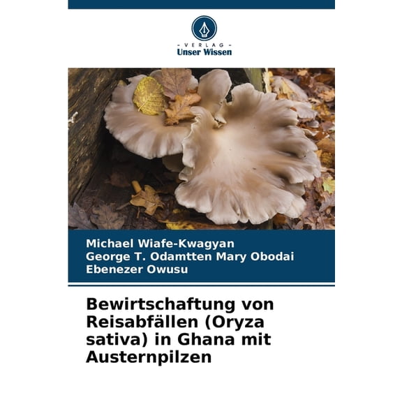 Bewirtschaftung von Reisabfllen (Oryza sativa) in Ghana mit Austernpilzen, (Paperback)