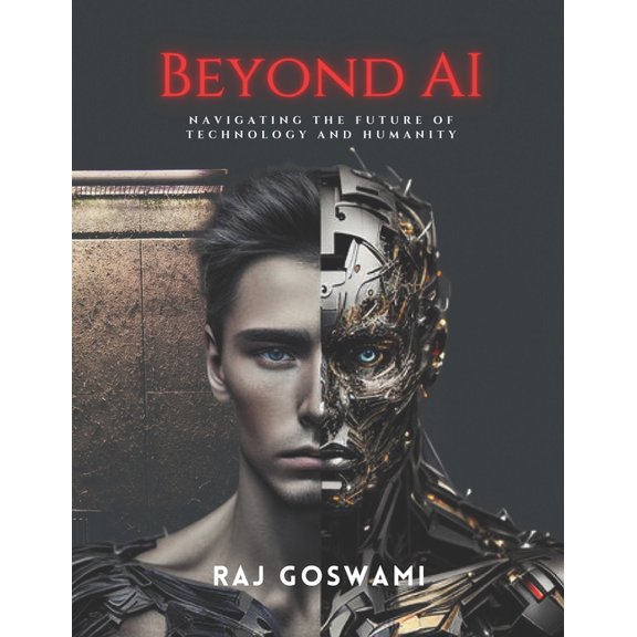 Beyond AI: Navigating the Future of Technology and Humanity: A Comprehensive Guide to Understanding Artificial Intellige, (Paperback)