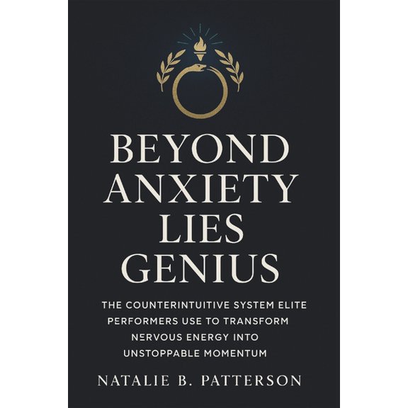 Beyond Anxiety Lies Genius: The Counterintuitive System Elite Performers Use to Transform Nervous Energy Into Unstoppabl, (Paperback)