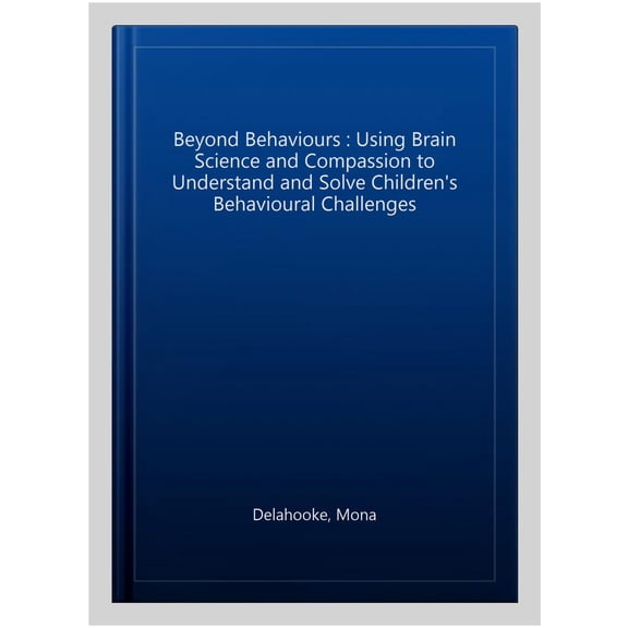 Beyond Behaviours: Using Brain Science and Compassion to Understand and Solve Children's Behavioural (Paperback) by Mona Delahooke