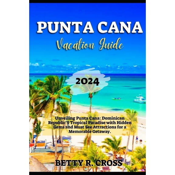 Beyond Borders Punta Cana Vacation Guide 2024: Unveiling Punta Cana: Dominican Republic's Tropical Paradise with Hidden Gems and Must S, (Paperback)