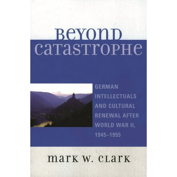 Beyond Catastrophe: German Intellectuals and Cultural Renewal After World War II, 1945d1955, (Paperback)