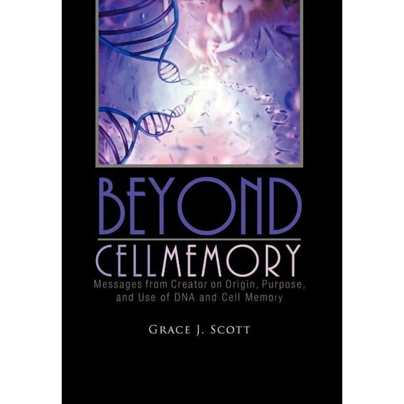 Beyond Cell Memory: Messages from Creator on Origin, Purpose, and Use of DNA and Cell Memory, (Hardcover)