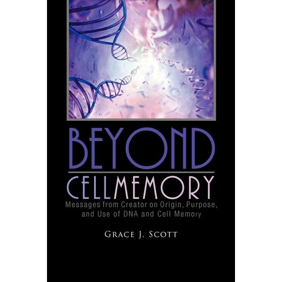 Beyond Cell Memory: Messages from Creator on Origin, Purpose, and Use of DNA and Cell Memory, (Paperback)