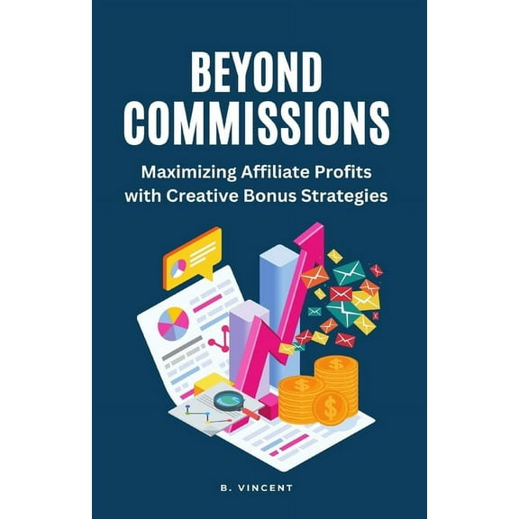 Beyond Commissions: Maximizing Affiliate Profits with Creative Bonus Strategies, (Paperback)