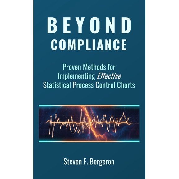 Beyond Compliance Proven Methods for Implementing Effective Statistical Process Control Charts, (Hardcover)