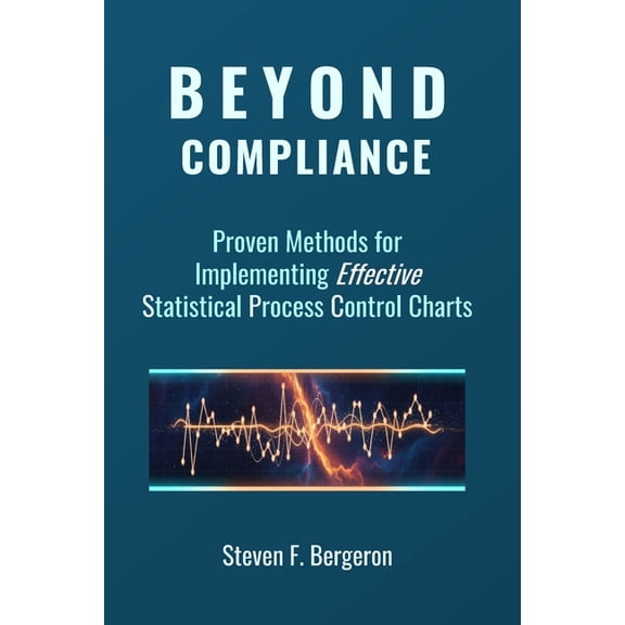 Beyond Compliance Proven Methods for Implementing Effective Statistical Process Control Charts, (Paperback)