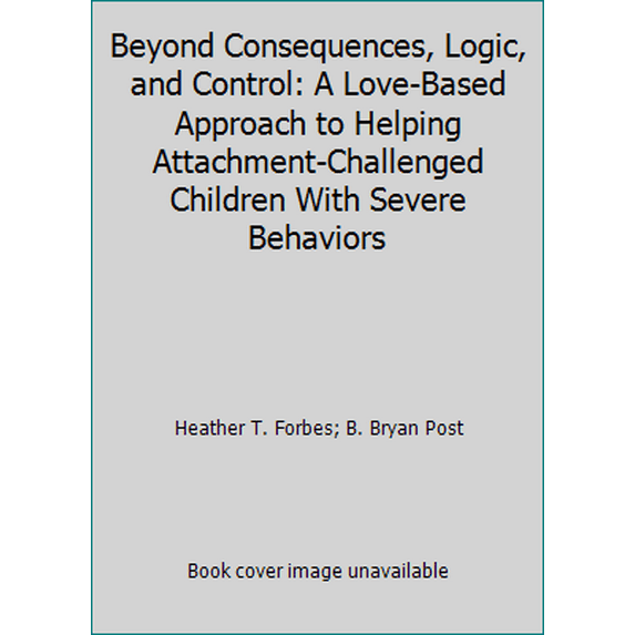 Pre-Owned Beyond Consequences, Logic, and Control: A Love-Based Approach to Helping Attachment-Challenged Children With Severe Behaviors (Paperback) 0977704009 9780977704002