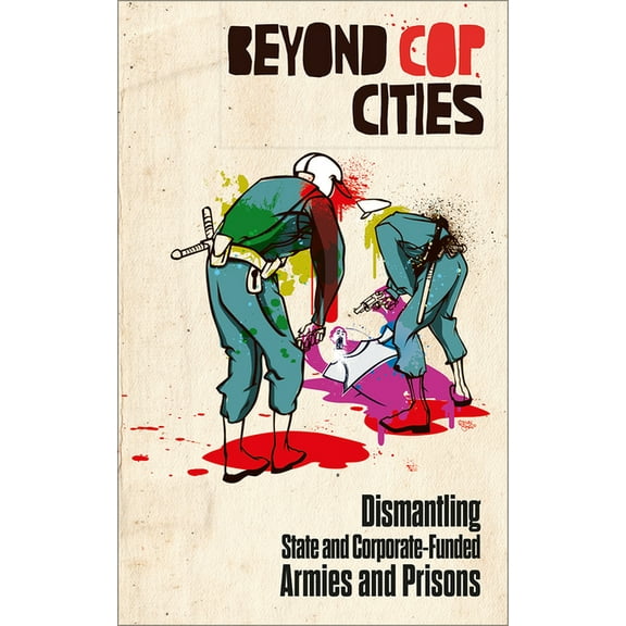 Beyond Cop Cities: Dismantling State and Corporate-Funded Armies and Prisons, (Paperback)
