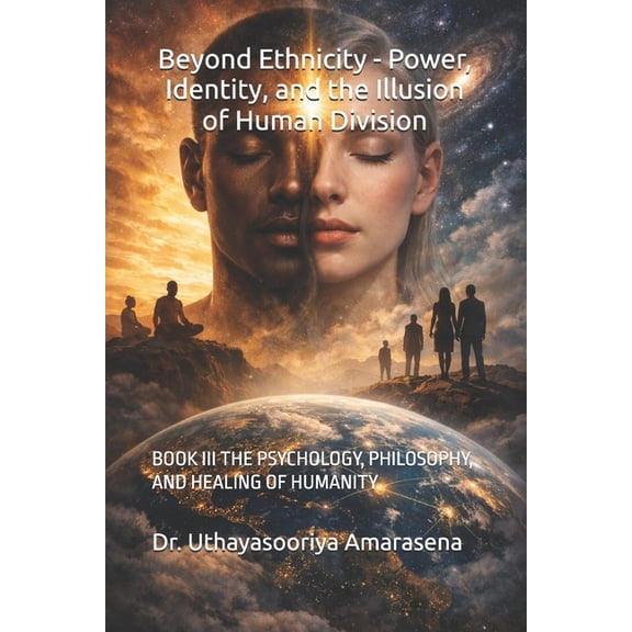 Beyond Ethnicity - Power, Identity, and Beyond Ethnicity - Power, Identity, and the Illusion of Human Division: Book III the Psychology, Philosophy, and Healing, Book 3, (Paperback)