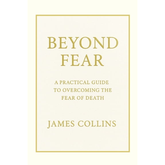 Beyond Fear: A Practical Guide to Overcoming the Fear of Death, (Paperback)