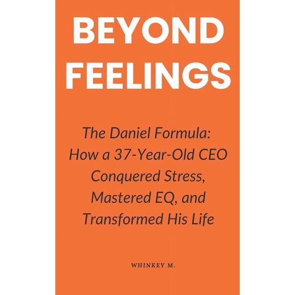 Beyond Feelings: The Daniel Formula: How a 37-Year-Old CEO Conquered Stress, Mastered EQ, and Transformed His Life, (Paperback)