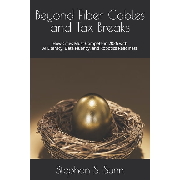 Beyond Fiber Cables and Tax Breaks: How Cities Must Compete in 2026 with AI Literacy, Data Fluency, and Robotics Readine, (Paperback)