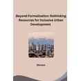 thumbnail image 1 of Beyond Formalization: Rethinking Resources for Inclusive Urban Development, (Paperback), 1 of 1