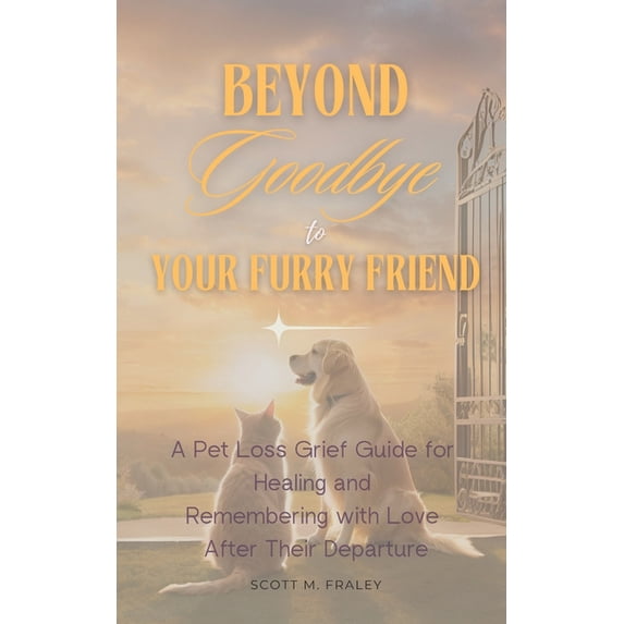Beyond Goodbye to Your Furry Friend: A Pet Loss Grief Guide for Healing and Remembering with Love After Their Departure, (Paperback)