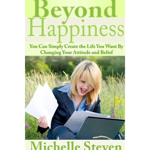 Beyond Happiness: You Can Simply Create the Life You Want By Changing Your Attitude and Belief, (Paperback)