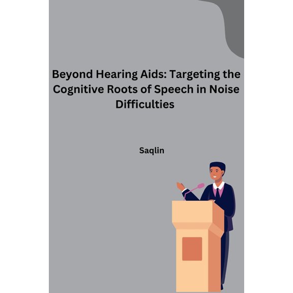 Beyond Hearing Aids: Targeting the Cognitive Roots of Speech in Noise Difficulties, (Paperback)
