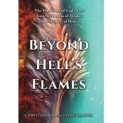 Beyond Hells Flames The True Story of Gods Love from the Depths of Despair to the Heights of Heaven, Hardcover