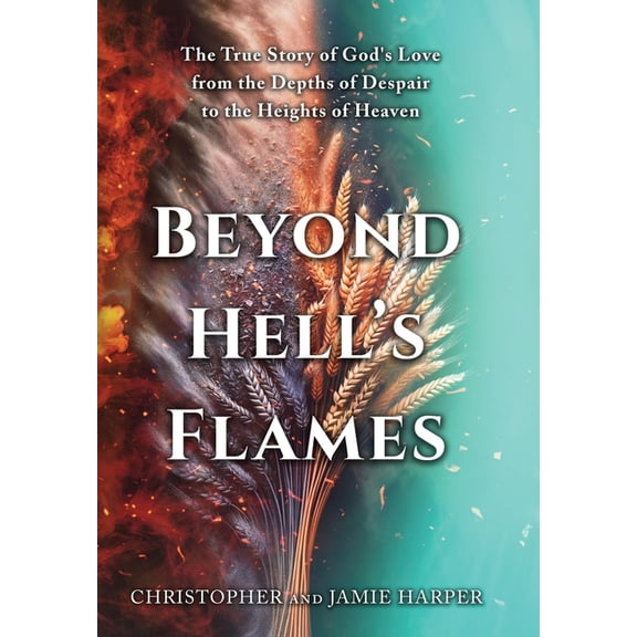 Beyond Hell's Flames: The True Story of God's Love from the Depths of Despair to the Heights of Heaven, (Hardcover)