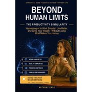Beyond Human Limits The Productivity Singularity Harnessing AI to Work Smarter, Live Better, and Grow Your Wealth - W, Paperback