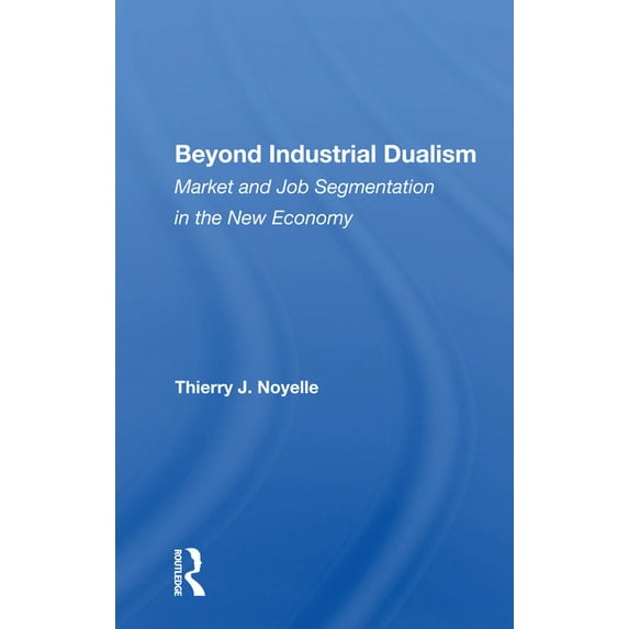 Beyond Industrial Dualism: Market and Job Segmentation in the New Economy, (Paperback)