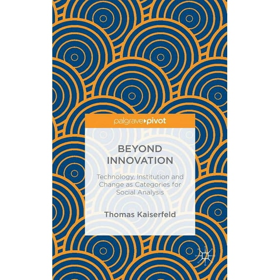 Beyond Innovation: Technology, Institution and Change as Categories for Social Analysis, (Hardcover)
