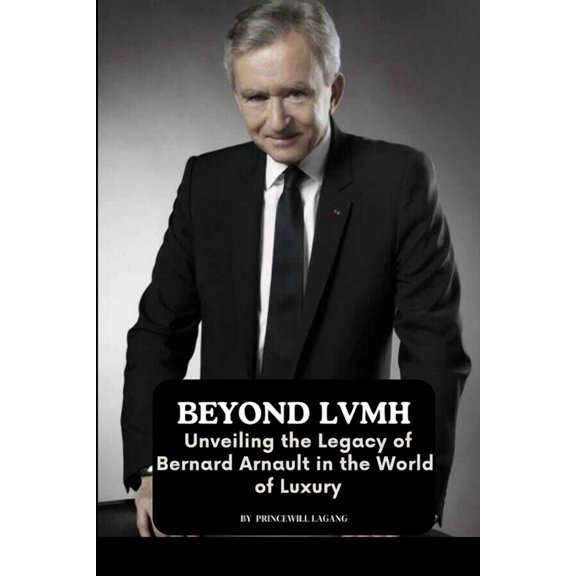 Beyond LVMH: Unveiling the Legacy of Bernard Arnault in the World of Luxury, (Paperback)