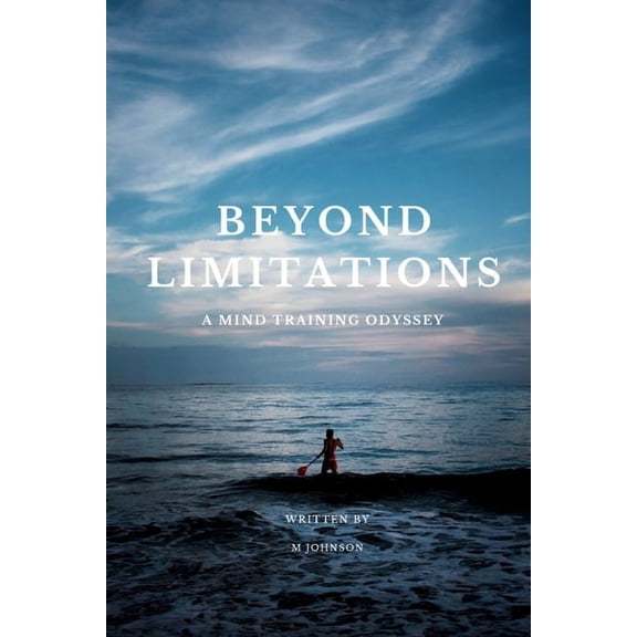 "Beyond Limitations" a Mind Training Odyssey: Unleashing Human Potential: A Transformative Journey Through Mind Training Odyssey in the Realm Beyond Limitations (Paperback)