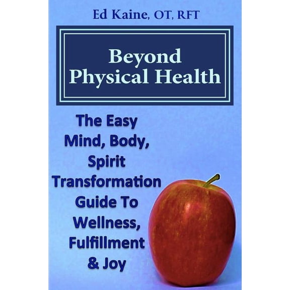Beyond Physical Health: The Easy Mind, Body, Spirit Transformation Guide To Wellness, Fulfillment Joy. Paperback 1518784461 9781518784460 Mr. Edward C Kaine