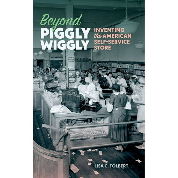 Beyond Piggly Wiggly: Inventing the American Self-Service Store, (Hardcover)