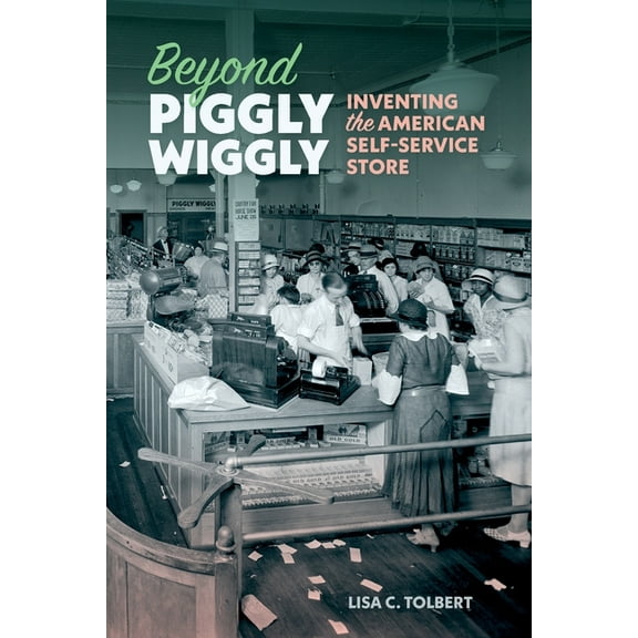 Beyond Piggly Wiggly: Inventing the American Self-Service Store, (Paperback)