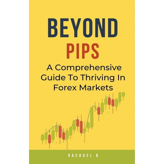 Beyond Pips: A Comprehensive Guide To Thriving In Forex Markets, (Paperback)