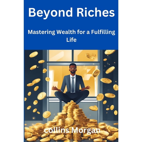 Beyond Riches: Mastering Wealth for a Fulfilling Life, (Paperback)