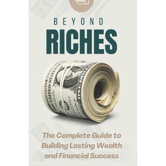 Beyond Riches: The Complete Guide to Building Lasting Wealth and Financial Success, (Paperback)