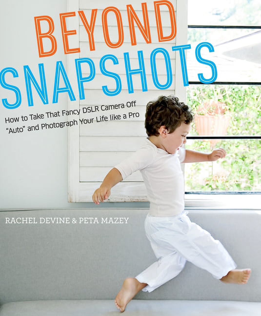 Beyond Snapshots : How to Take That Fancy DSLR Camera Off "Auto" and Photograph Your Life like a Pro (Paperback) - image 1 of 1