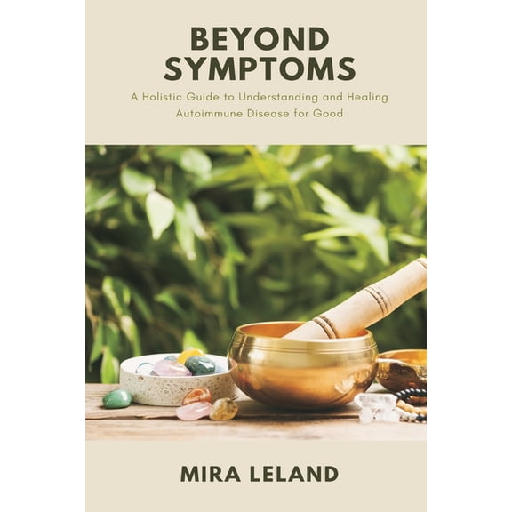 Beyond Symptoms: A Holistic Guide to Understanding and Healing Autoimmune Disease for Good, (Paperback)