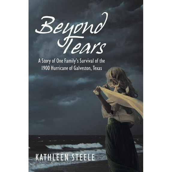 Beyond Tears: A Story of One Family's Survival of the 1900 Hurricane of Galveston, Texas (Paperback) by Kathleen Steele