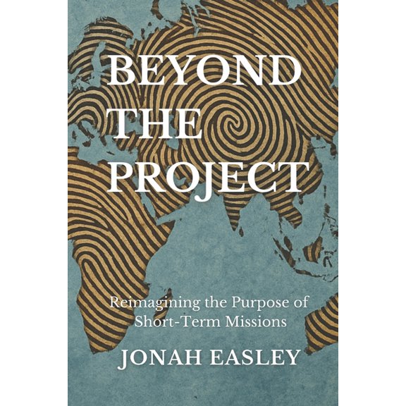 Beyond The Project: Reimagining the Purpose of Short-Term Missions, (Paperback)