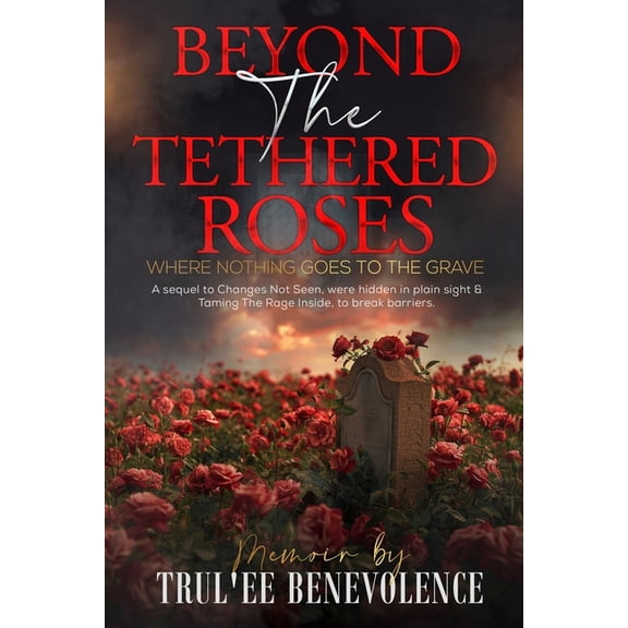 Changes Not Seen....Were Hidden in Plain Beyond The Tethered Roses: Where Nothing Goes To The Grave, (Paperback)